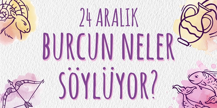 Günlük Burç Yorumuna Göre 24 Aralık Salı Günün Nasıl Geçecek?