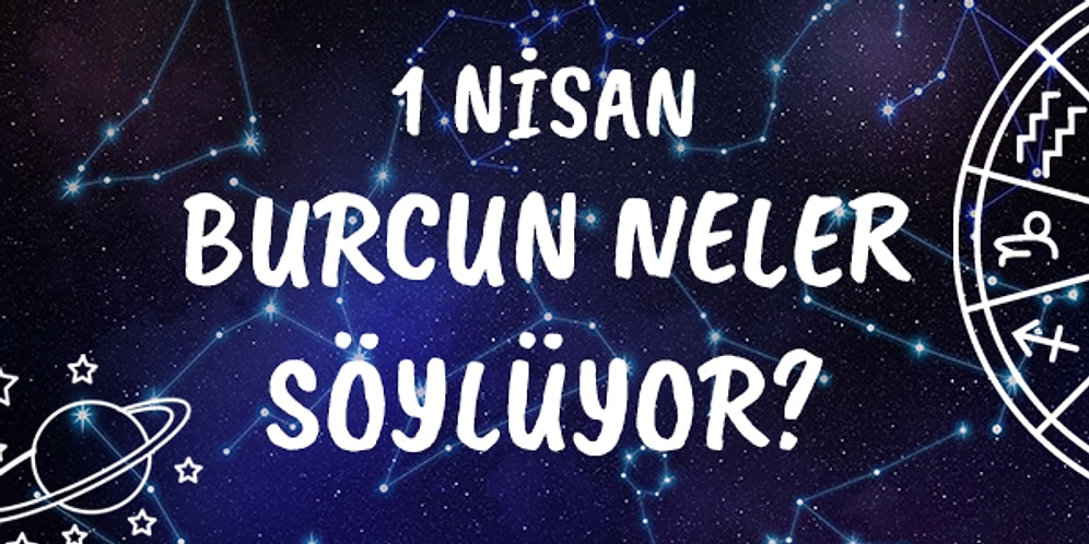 Günlük Burç Yorumuna Göre 1 Nisan Çarşamba Günün Nasıl Geçecek?