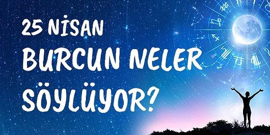 Günlük Burç Yorumuna Göre 25 Nisan Cumartesi Günün Nasıl Geçecek?
