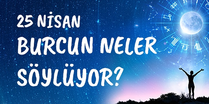 Günlük Burç Yorumuna Göre 25 Nisan Cumartesi Günün Nasıl Geçecek?