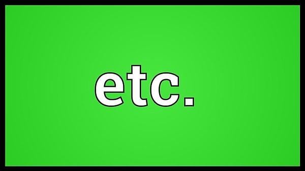 12. ETC. bizdeki "ve benzeri", "vesaire" kelimesinin karşılığı.
