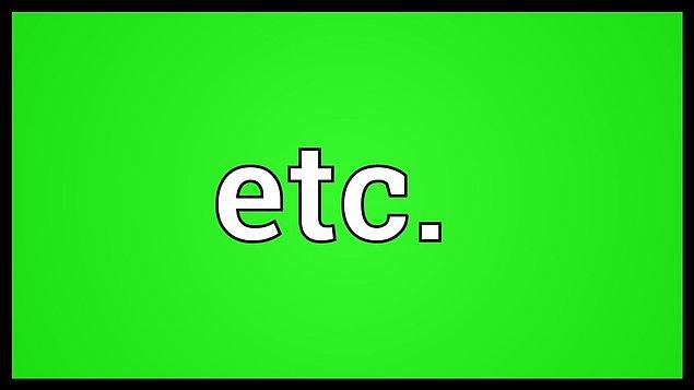 12. ETC. bizdeki "ve benzeri", "vesaire" kelimesinin karşılığı.