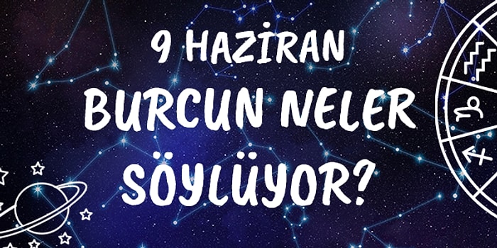 Günlük Burç Yorumuna Göre 9 Haziran Salı Günün Nasıl Geçecek?