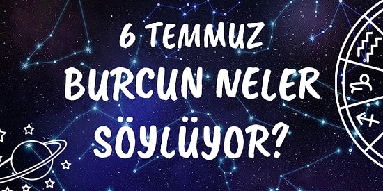 Günlük Burç Yorumuna Göre 6 Temmuz Pazartesi Günün Nasıl Geçecek?