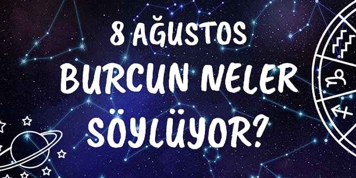 Günlük Burç Yorumuna Göre 8 Ağustos Cumartesi Günün Nasıl Geçecek?