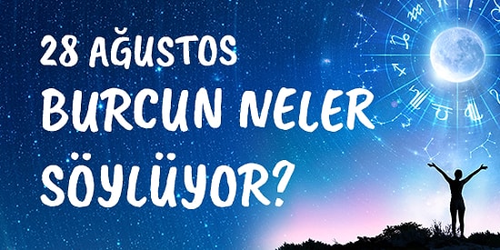 Günlük Burç Yorumuna Göre 28 Ağustos Cuma Günün Nasıl Geçecek?