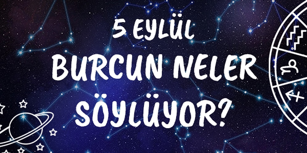 Günlük Burç Yorumuna Göre 5 Eylül Cumartesi Günün Nasıl Geçecek?