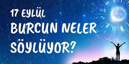 Günlük Burç Yorumuna Göre 17 Eylül Perşembe Günün Nasıl Geçecek?