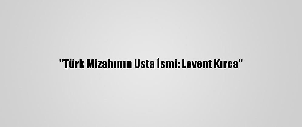 "Türk Mizahının Usta İsmi: Levent Kırca"