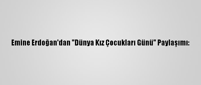 Emine Erdoğan'dan "Dünya Kız Çocukları Günü" Paylaşımı: