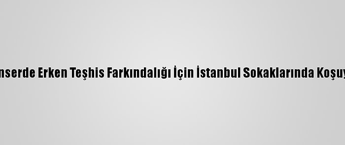 Kanserde Erken Teşhis Farkındalığı İçin İstanbul Sokaklarında Koşuyor