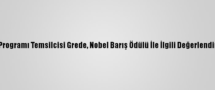 Bm Dünya Gıda Programı Temsilcisi Grede, Nobel Barış Ödülü İle İlgili Değerlendirmede Bulundu: