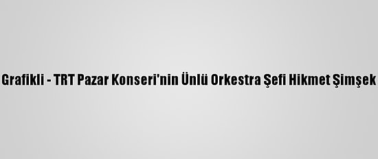 Grafikli - TRT Pazar Konseri'nin Ünlü Orkestra Şefi Hikmet Şimşek