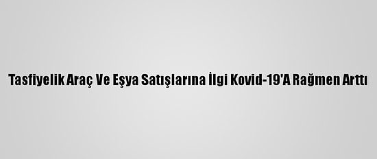 Tasfiyelik Araç Ve Eşya Satışlarına İlgi Kovid-19'A Rağmen Arttı