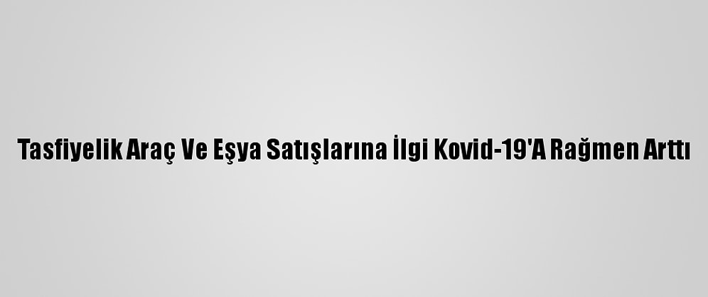 Tasfiyelik Araç Ve Eşya Satışlarına İlgi Kovid-19'A Rağmen Arttı