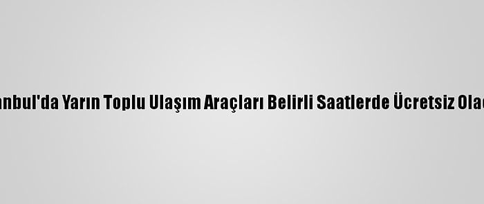 İstanbul'da Yarın Toplu Ulaşım Araçları Belirli Saatlerde Ücretsiz Olacak