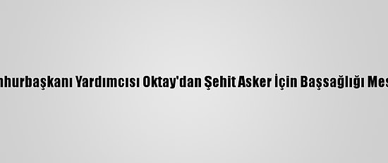 Cumhurbaşkanı Yardımcısı Oktay'dan Şehit Asker İçin Başsağlığı Mesajı:
