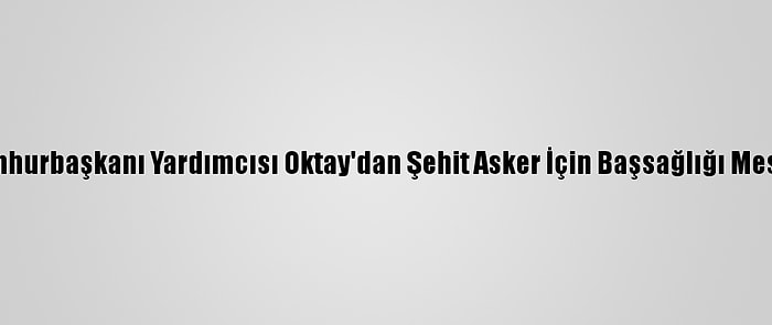 Cumhurbaşkanı Yardımcısı Oktay'dan Şehit Asker İçin Başsağlığı Mesajı: