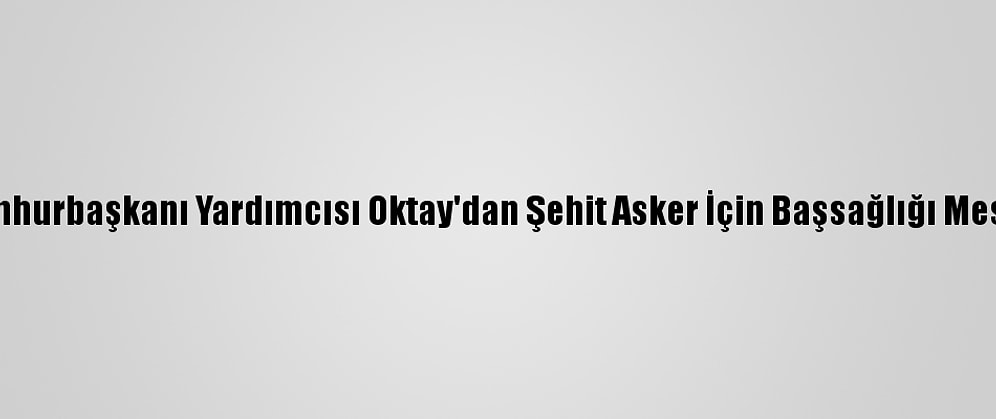 Cumhurbaşkanı Yardımcısı Oktay'dan Şehit Asker İçin Başsağlığı Mesajı: