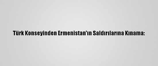 Türk Konseyinden Ermenistan'ın Saldırılarına Kınama: