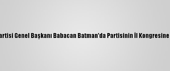 Deva Partisi Genel Başkanı Babacan Batman'da Partisinin İl Kongresine Katıldı