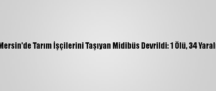 Mersin'de Tarım İşçilerini Taşıyan Midibüs Devrildi: 1 Ölü, 34 Yaralı