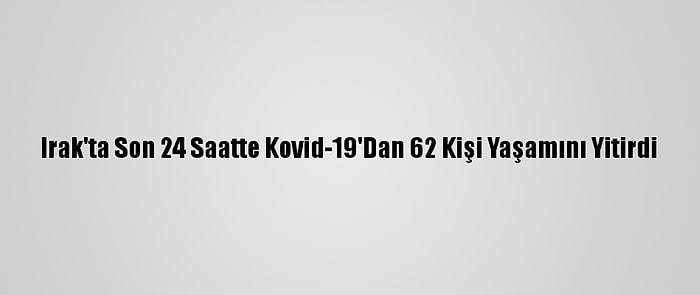 Irak'ta Son 24 Saatte Kovid-19'Dan 62 Kişi Yaşamını Yitirdi