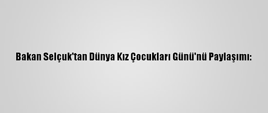 Bakan Selçuk'tan Dünya Kız Çocukları Günü'nü Paylaşımı: