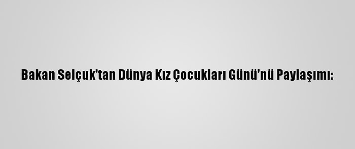 Bakan Selçuk'tan Dünya Kız Çocukları Günü'nü Paylaşımı: