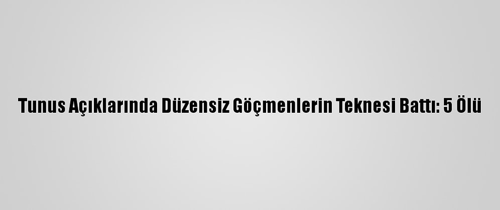 Tunus Açıklarında Düzensiz Göçmenlerin Teknesi Battı: 5 Ölü