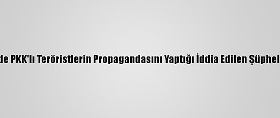 Osmaniye'de PKK'lı Teröristlerin Propagandasını Yaptığı İddia Edilen Şüpheli Yakalandı