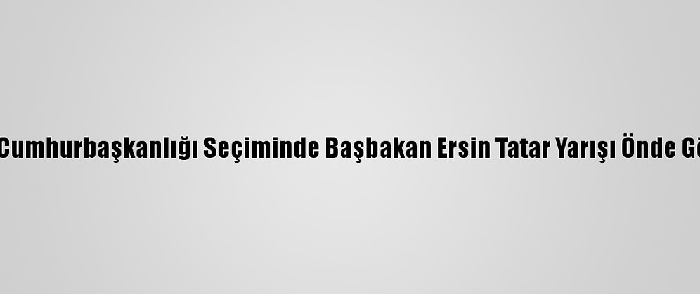 Kktc'de Cumhurbaşkanlığı Seçiminde Başbakan Ersin Tatar Yarışı Önde Götürüyor
