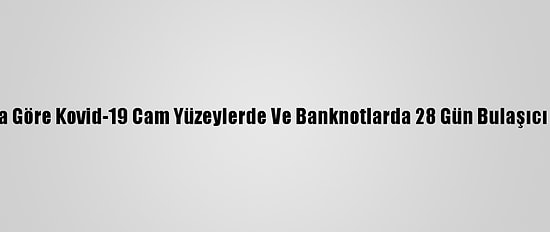Araştırmaya Göre Kovid-19 Cam Yüzeylerde Ve Banknotlarda 28 Gün Bulaşıcı Kalabiliyor