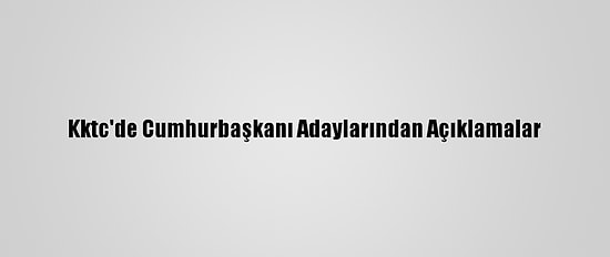 Kktc'de Cumhurbaşkanı Adaylarından Açıklamalar