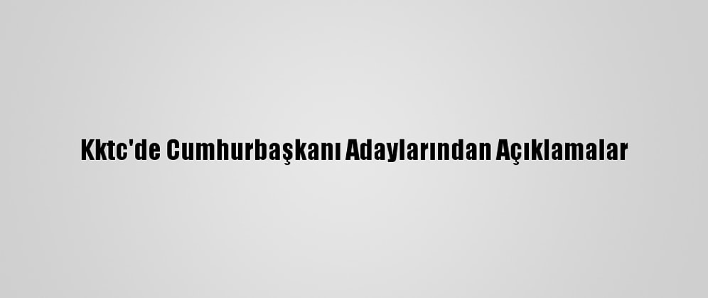 Kktc'de Cumhurbaşkanı Adaylarından Açıklamalar