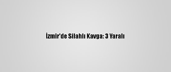 İzmir'de Silahlı Kavga: 3 Yaralı