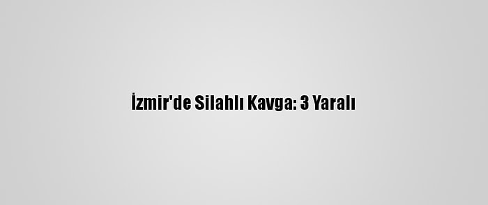 İzmir'de Silahlı Kavga: 3 Yaralı