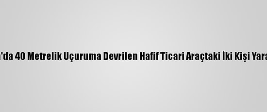 Muğla'da 40 Metrelik Uçuruma Devrilen Hafif Ticari Araçtaki İki Kişi Yaralandı
