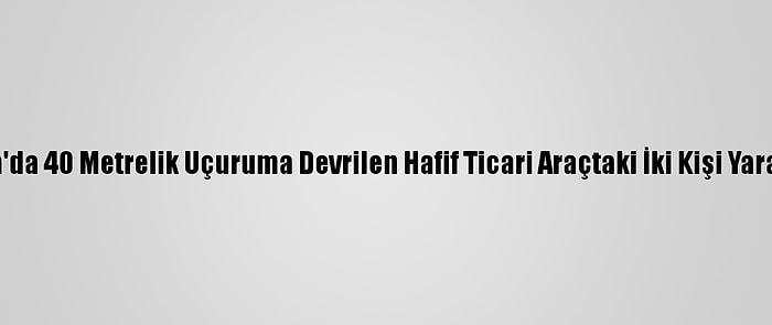 Muğla'da 40 Metrelik Uçuruma Devrilen Hafif Ticari Araçtaki İki Kişi Yaralandı