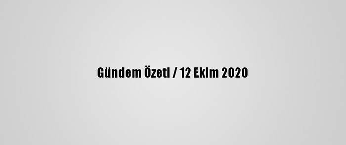 Gündem Özeti / 12 Ekim 2020