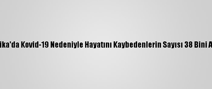 Afrika'da Kovid-19 Nedeniyle Hayatını Kaybedenlerin Sayısı 38 Bini Aştı