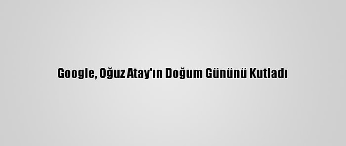 Google, Oğuz Atay'ın Doğum Gününü Kutladı