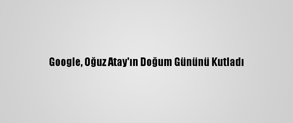 Google, Oğuz Atay'ın Doğum Gününü Kutladı