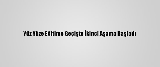 Yüz Yüze Eğitime Geçişte İkinci Aşama Başladı