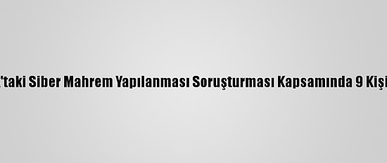 Fetö'nün Tübitak'taki Siber Mahrem Yapılanması Soruşturması Kapsamında 9 Kişi Gözaltına Alındı