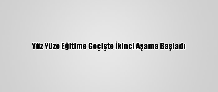 Yüz Yüze Eğitime Geçişte İkinci Aşama Başladı