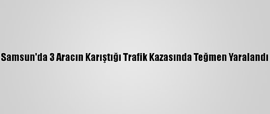 Samsun'da 3 Aracın Karıştığı Trafik Kazasında Teğmen Yaralandı