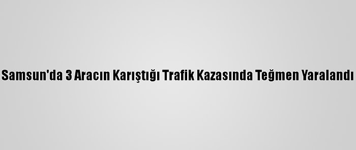 Samsun'da 3 Aracın Karıştığı Trafik Kazasında Teğmen Yaralandı