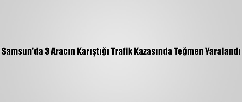 Samsun'da 3 Aracın Karıştığı Trafik Kazasında Teğmen Yaralandı