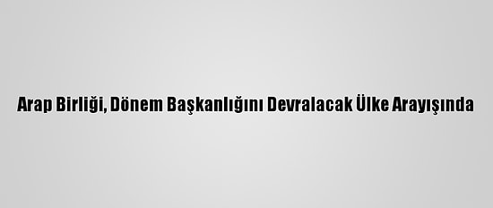 Arap Birliği, Dönem Başkanlığını Devralacak Ülke Arayışında